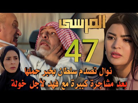 مسلسل المرسى ملخص الحلقة 47 القبض على خالد وخولة تشتكي سلطان لكنها تنقذه من فهد ونوال تصدمه بحملها