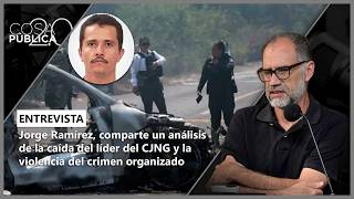 Jorge Ramírez shares an analysis of the fall of the CJNG leader and organized crime violence
