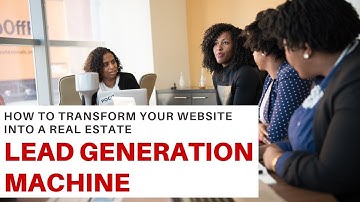 Real Estate Lead Generation: How to Transform Your Website Into a Real Estate Lead Gen Machine