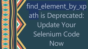 find_element_by_xpath is Deprecated: Update Your Selenium Code Now