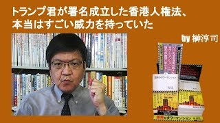 トランプ君が署名成立した香港人権法、本当はすごい威力を持っていた　by榊淳司