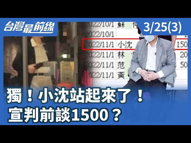 獨！小沈站起來了！ 宣判前談1500？【台灣最前線】2026.03.25(3)