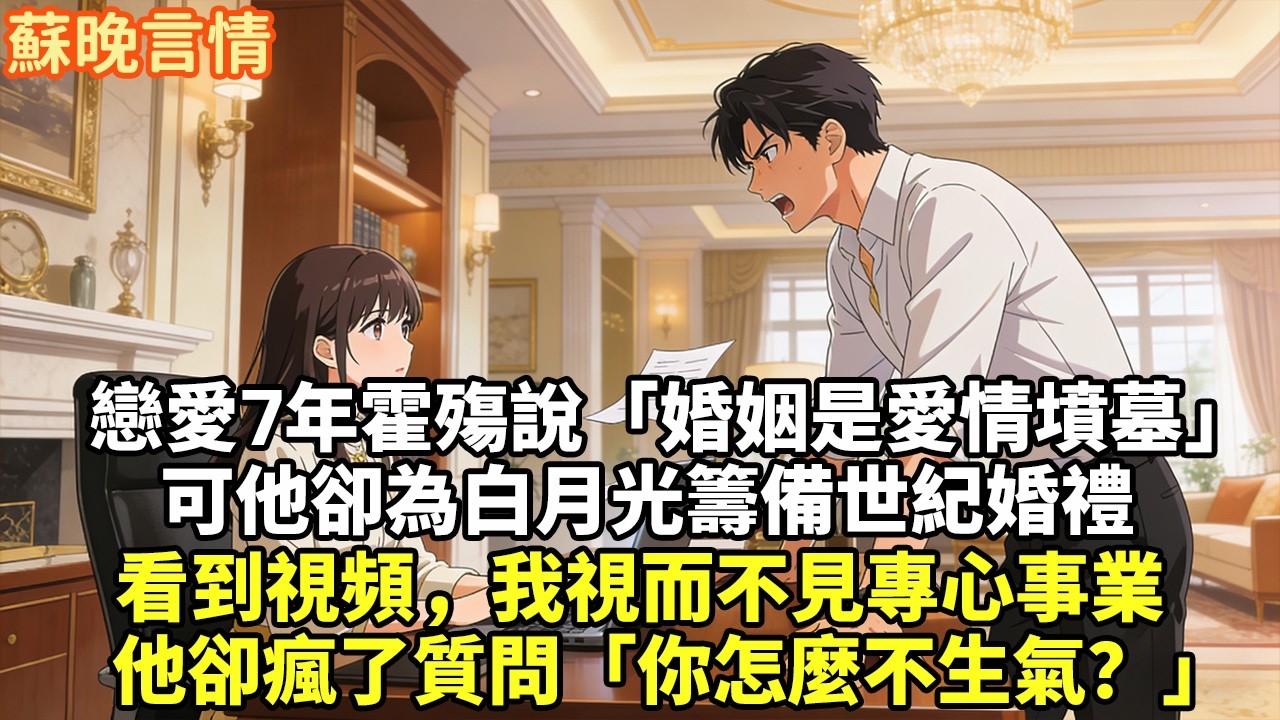戀愛7年霍殤說「婚姻是愛情的墳墓」可他卻為白月光籌備世紀婚禮看到視頻，我視而不見專心事業他卻瘋了般質問「你怎麼不生氣？」#豪門言情#為人處世#大女主