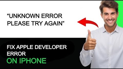 How to Fix Apple Developer “Unknown Error Please Try Again” on iPhone