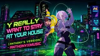 Y Really Want to Stay at Your House (Anthony's Version) - AnthonyXMusic