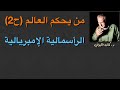 من يحكم العالم ح2 الرأسمالية الإمبريالية من يحكم العالم ح2 الرأسمالية الإمبريالية