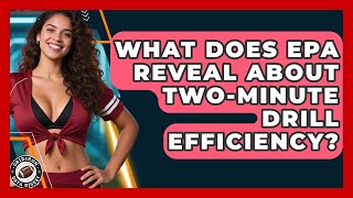 What Does EPA Reveal About Two-minute Drill Efficiency - Gridiron Data Digest