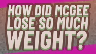 How did McGee lose so much weight?