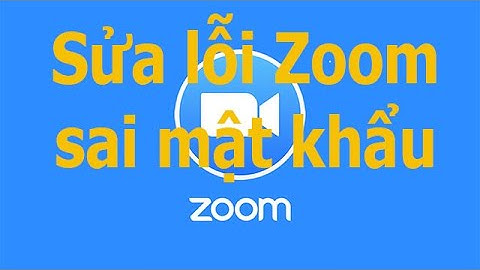 sửa lỗi zoom sai mật khẩu / Hướng Dẫn sửa lỗi Zoom báo sai mật khẩu, sai ID