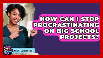 How Can I Stop Procrastinating On Big School Projects? - Junior Year Jumpstart