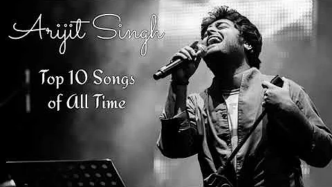 Arijit Singh Top 10 songs of all time