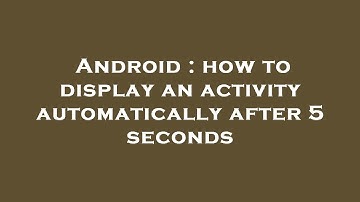 Android : how to display an activity automatically after 5 seconds