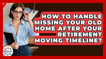 How To Handle Missing Your Old Home After Your Retirement Moving Timeline? - Get Retirement Help