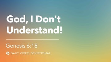 God, I Don’t Understand! | Genesis 6:18 | Our Daily Bread Video Devotional