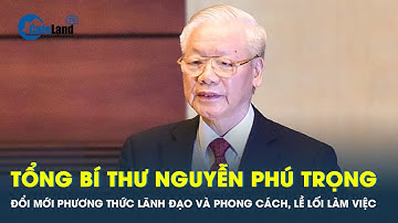 Tổng bí thư yêu cầu tiếp tục quán triệt về việc đổi mới phương thức lãnh đạo | CafeLand