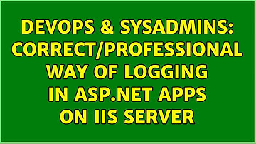 DevOps & SysAdmins: Correct/professional way of logging in ASP.NET apps on IIS server