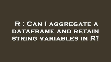 R : Can I aggregate a dataframe and retain string variables in R?