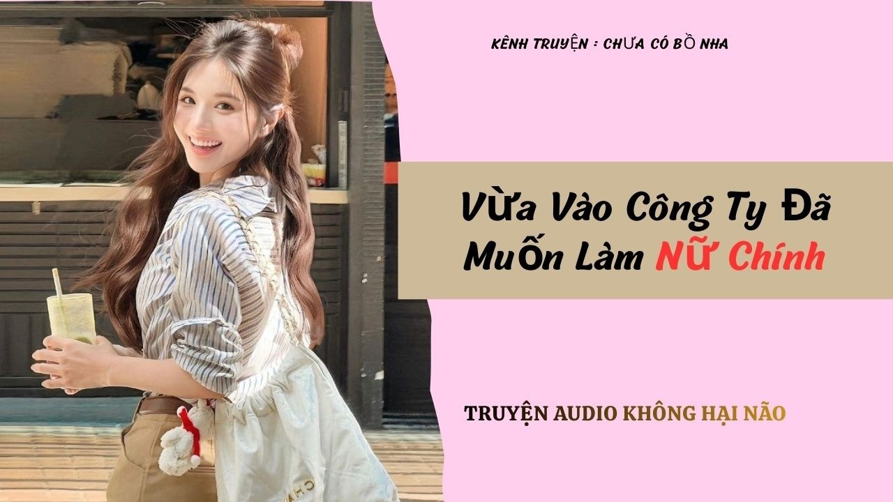 Vừa Vào Công Ty Đã Muốn Làm Nữ Chính  - Full / Chưa Có Bồ Nha