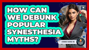 How Can We Debunk Popular Synesthesia Myths? - Strange Science HQ