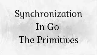 Lecture5: Synchronization In Go - The Primitives