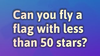 Can you fly a flag with less than 50 stars?