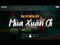 Nhạc Tết Chill 2024 - Mùa Xuân Ơi, Xuân Xuân Ơi Xuân Đã Về - Nhạc Xuân Chill Nghe Là Thấy Tết