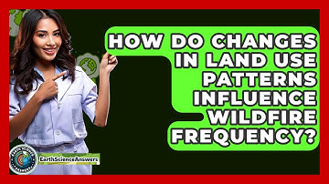 How Do Changes In Land Use Patterns Influence Wildfire Frequency? - Earth Science Answers