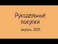 Рукодельные покупки, апрель 2019. Выпуск № 47.