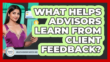 What Helps Advisors Learn From Client Feedback?