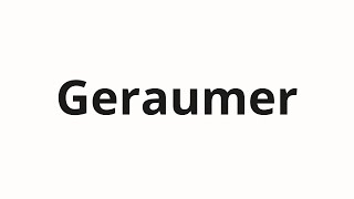 How to pronounce Geraumer