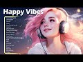 Happy Vibes🌻🌻🌻Best Songs You Will Feel Happy and Positive After Listening To It #56