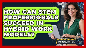How Can STEM Professionals Succeed In Hybrid Work Models? - Your Engineering Future