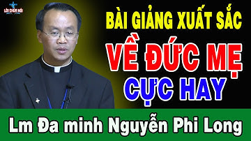 BÀI GIẢNG XUẤT SẮC VỀ ĐỨC MẸ CỰC HAY Của Lm Đa minh Nguyễn Phi Long | Lời Chúa Nói