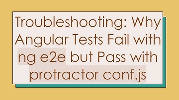 Troubleshooting: Why Angular Tests Fail with ng e2e but Pass with protractor conf.js