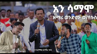 ዘማሪ ወንድሙ ወ/የሱስ #አን_ሳማሞ/ Ani Samamo hadiya mezmur