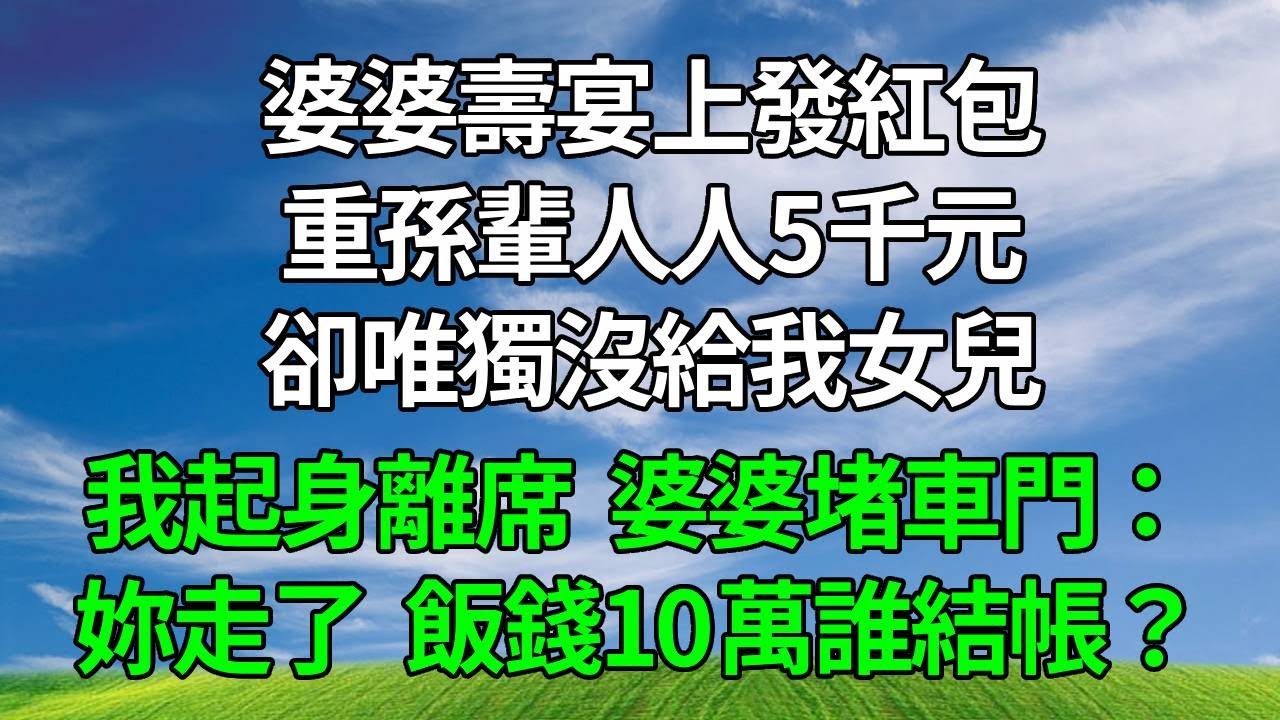 婆婆壽宴上發紅包，重孫輩人人5千元，卻唯獨沒給我女兒。我起身離席，婆婆堵車門：妳走了，飯錢10萬誰結帳？#原创视频 #生活經驗 #人生感悟 #為人處世 #故事分享 #打脸