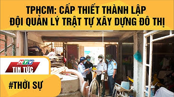 TPHCM: CẤP THIẾT THÀNH LẬP ĐỘI QUẢN LÝ TRẬT TỰ XÂY DỰNG ĐÔ THỊ| HTV TIN TỨC