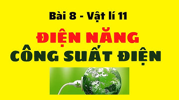 Bài 8: ĐIỆN NĂNG - CÔNG SUẤT ĐIỆN - Vật lí 11