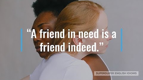 Friend in need is a friend indeed là gì năm 2024