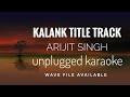 Kalank title track  arijit singh  unplugged karaoke