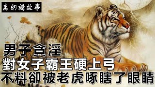 民間故事：男子貪淫，對女子霸王硬上弓，不料卻被老虎啄瞎了眼睛｜高朗講故事