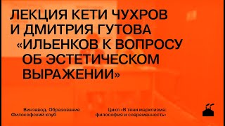 Лекция Кети Чухров и Дмитрия Гутова «Ильенков к вопросу об эстетическом выражении»