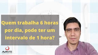 Quem trabalha 6 horas por dia, pode ter 1 hora de intervalo?