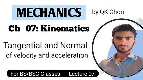 Tangential and Normal Components of Velocity and Acceleration || Lec 07 || Ch7 Mechanics by QK Ghori