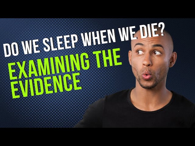 Do We Sleep When We Die- Let's Look At The Evidenc...
