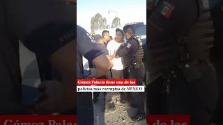 Gómez Palacio tiene una de las policías más corrupta de MÉXICO