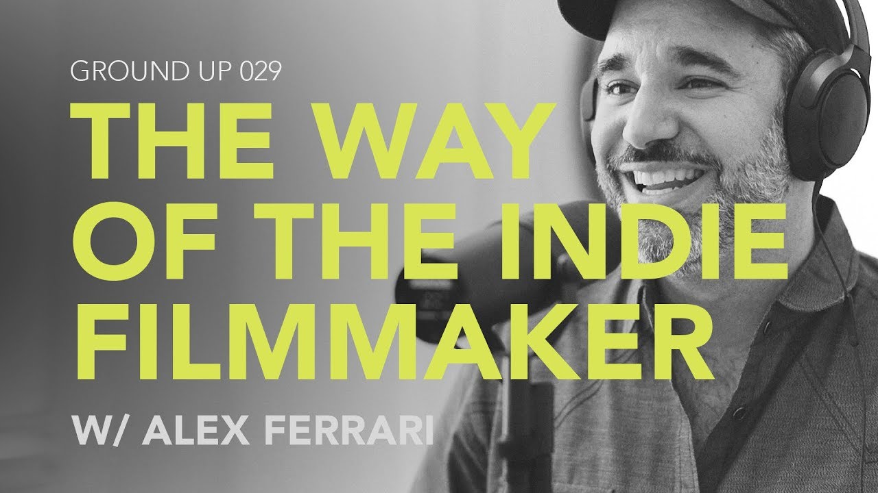 Ground Up 029 – The Way of The Indie Filmmaker w/ Alex Ferrari Ground Up 029 – The Way of The Indie Filmmaker w/ Alex Ferrari