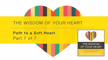 The Wisdom Of Your Heart - Intro Video 7 - Path To A Soft Heart