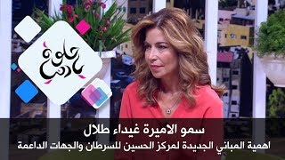 سمو الاميرة غيداء طلال - اهمية المباني الجديدة لمركز الحسين للسرطان والجهات الداعمة