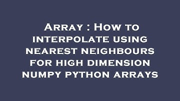 Array : How to interpolate using nearest neighbours for high dimension numpy python arrays